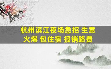 杭州滨江夜场急招 生意火爆 包住宿 报销路费